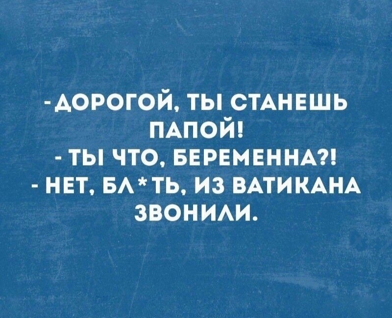 Аорогой ты СТАНЕШЬ ПАПОЙ ты что БЕРЕМЕННА нет вмть из ВАТИКАНА звонии