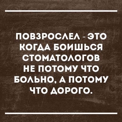 ПОВЗРОСАЕА ЭТО КОГАА БОИШЬСЯ СТОМАТОАОГОВ НЕ ПОТОМУ ЧТО БОАЬНО А ПОТОМУ ЧТО АОРОГО
