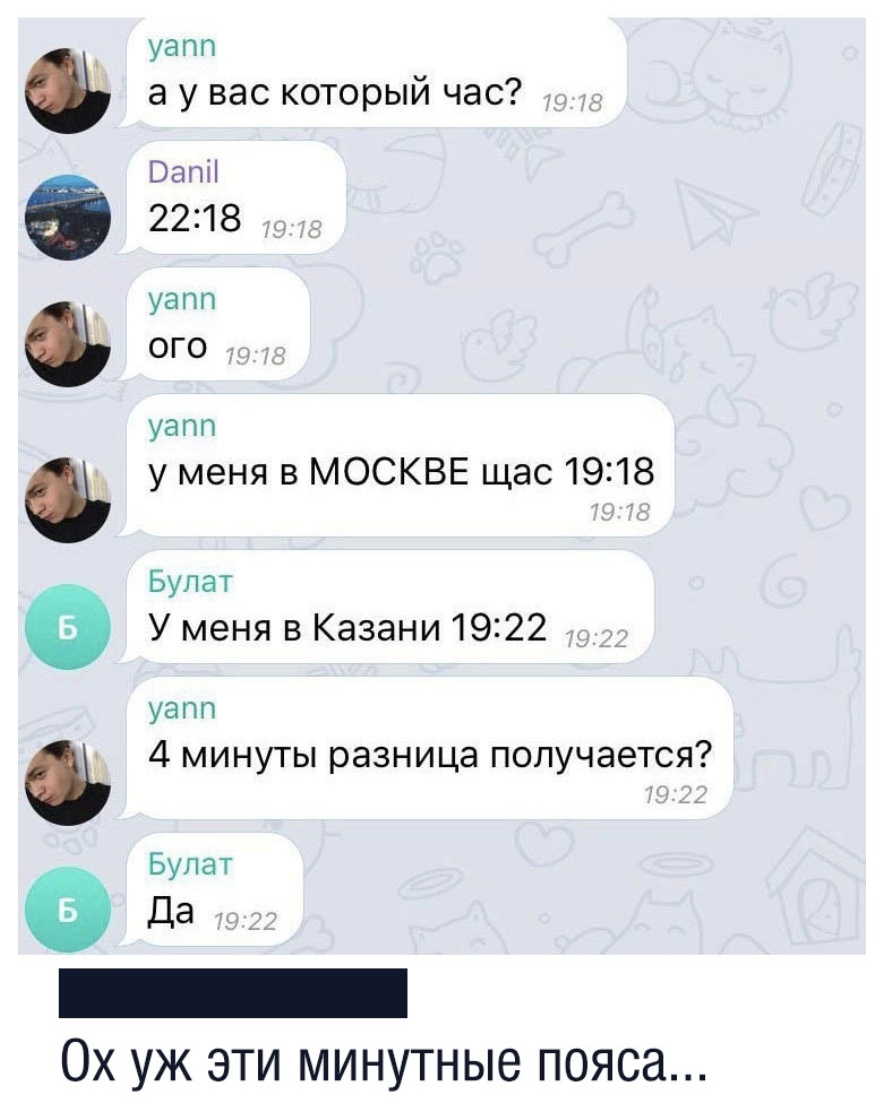 уапп а у вас который час ВапН 2218 уапп ОГО уапп у меня в МОСКВЕ щас 1918 Булат У меня в Казани 1922 уапп 4 минуты разница получается Булат Да ае ое еее ОХ УЖ ЭТИ минутные ПОЯСЗ
