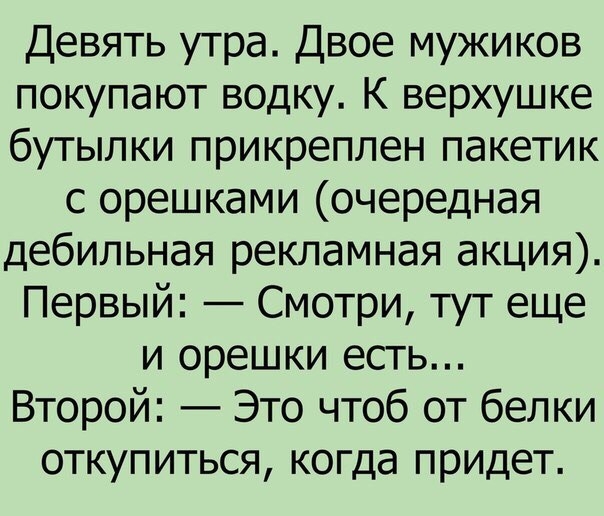 Девять утра Двое мужиков покупают водку К верхушке бутылки прикреплен пакетик с орешками очередная дебильная рекламная акция Первый Смотри тут еще и орешки есть Второй Это чтоб от белки откупиться когда придет