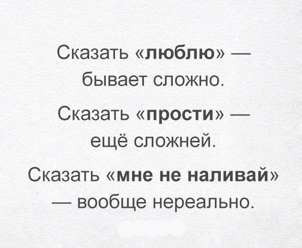 Сказать люблю _ бывает сложно Сказать прости ещё сложней Сказать мне не наливай вообще нереально