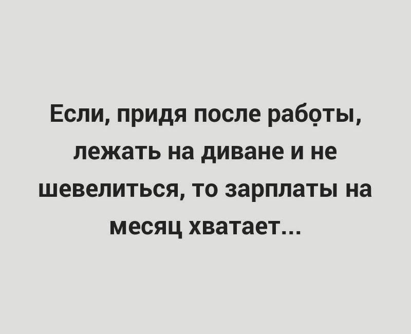 Если придя после работы лежать на диване и не шевелиться то зарплаты на месяц хватает