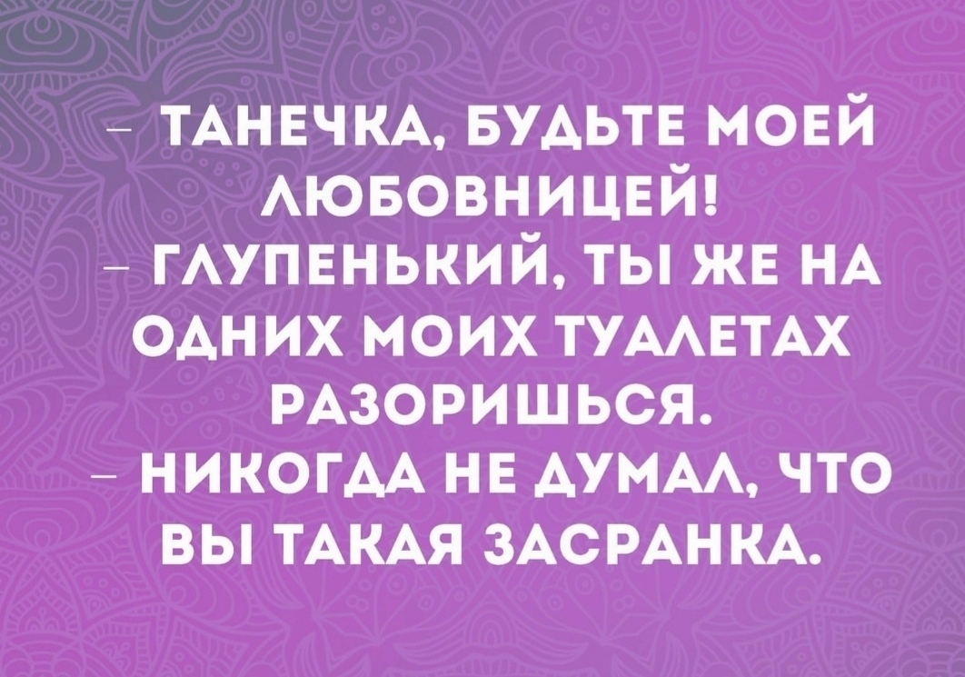 ТАНЕЧКА БУАЬТЕ мовй Аювовницвй ГАУПЕНЬКИЙ ты жв НА одних моих ТУААЕТАХ РАЗОРИШЬСЯ НИКОГАА нв АУМАА что вы ТАКАЯ ЗАСРАН КА