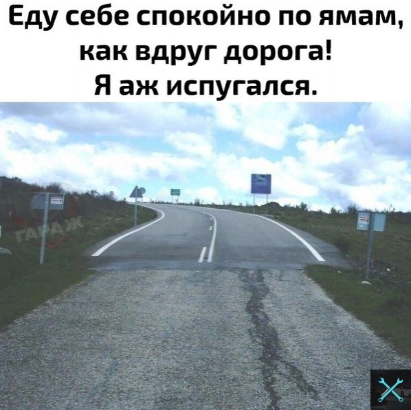 Еду себе спокойно по ямам как вдруг дорога Я аж испугался ц Т _