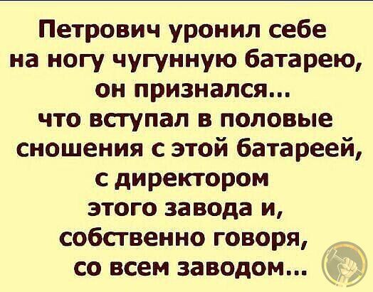 Петрович уронил себе на ногу чугунную батарею он признался что вступал в половые сношения с этой батареей с директором этого завода и собственно говоря со всем заводом