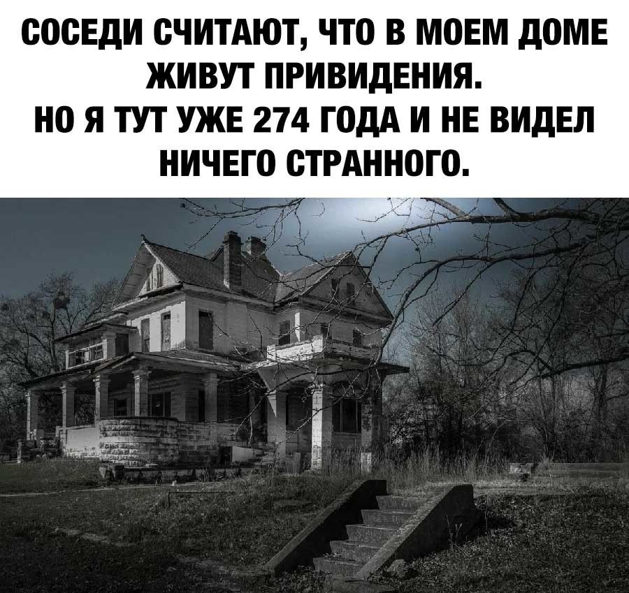 ОООЕдИ СЧИТАЮТ ЧТО В МОЕМ дОМЕ ЖИВУТ ПРИВИдЕНИЯ НО Я ТУТ УЖЕ 274 ГОДА И НЕ ВИДЕЛ НИЧЕГО ОТРАННОГО