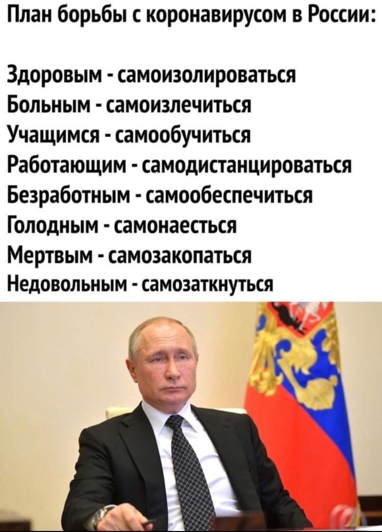 План борьбы с коронавирусом в России Здоровым самоизолироваться Больным самоизлечиться Учащимся самообучиться Работающим самодистанцироваться Безработным самообеспечиться Голодным самонаесться Мертвым самозакопаться недовольным СЗМОЗЗТКНУТЬСЯ і а А