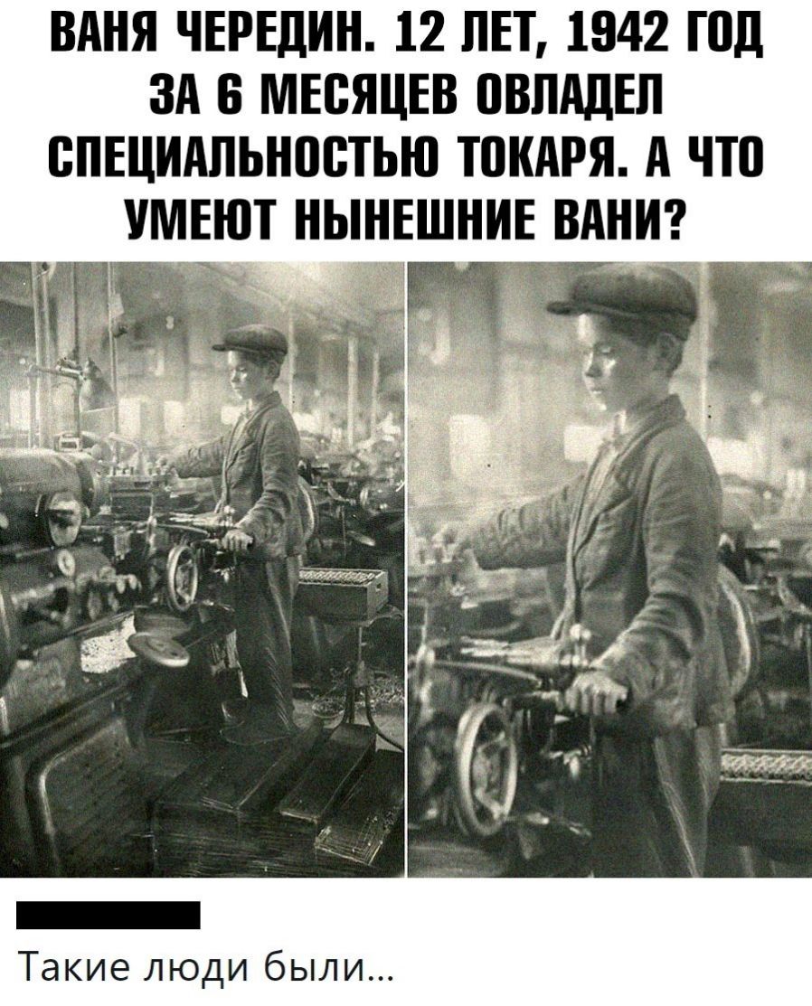 ВАНЯ ЧЕРЕДИН 12 ЛЕТ 1942 ПШ ЗА 8 МЕСЯЦЕВ ПВЛАДЕЛ ВПЕЦИАПЬНПВТЬЮ ТПКАРЯ А что УМЕЮТ НЫНЕШНИЕ ВАНИ Такие люди были