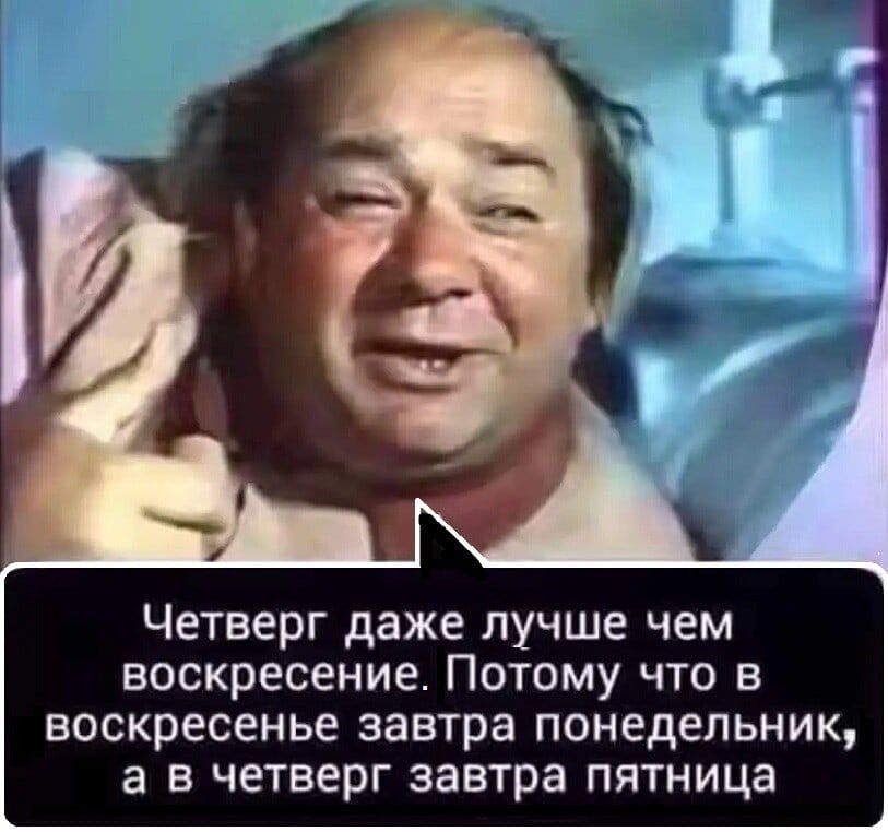 Четверг даже лучше чем воскресение Потому что в воскресенье завтра понедельник а в четверг завтра пятница
