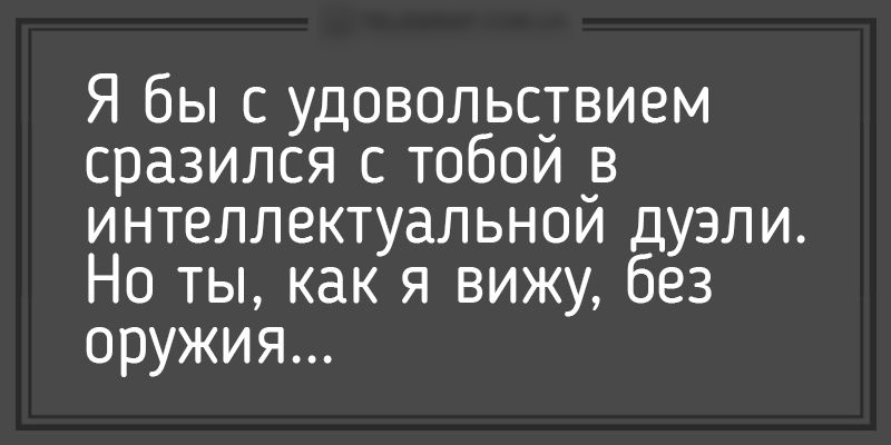 Я бы с удовольс_твием сразился с тобои _в интеллектуальном дуэли Но ты как я вижу без оружия