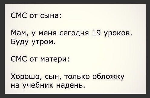 СМС от сына Мам у меня сегодня 19 уроков БУДУ УТРОМ СМС от матери Хорошо сын только обложку на учебник надень