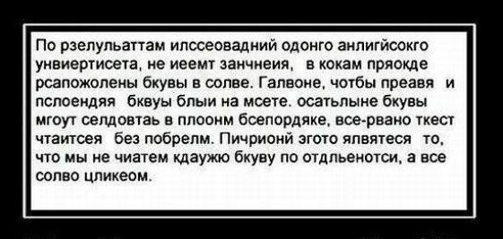 По рзелульаттам илссеовадний одонго анлигйсокго уивиертисета е иеемт заичиеият в кокам пряокде рсапожолены бкувы в солве Гапвоие чотбы преавя и пслоендяя бквуы блыи а моете осатьлыне бкувы мгоут селдовтаь в плоонм бсепордяке встрвэко ткест чтаитсея без побрелм Пичрионй згото ппвятеся то что мы не чиатем даужю бкуву по отдльеиотож а все солво цликеом
