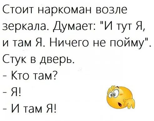 Стоит наркоман возле зеркала Думает И тут Я и там Я Ничего не пойму Стук в дверь Кто там Итам Я