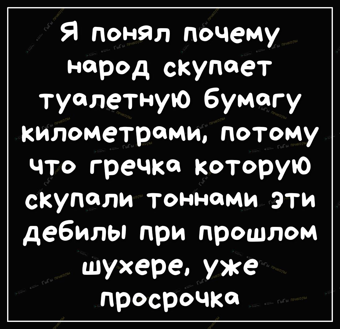Я понял почему народ скупает туалетную бумагу километрамипотому что гречки которую скупали тоннами эти дебилы при прошлом шухере уже просрочка