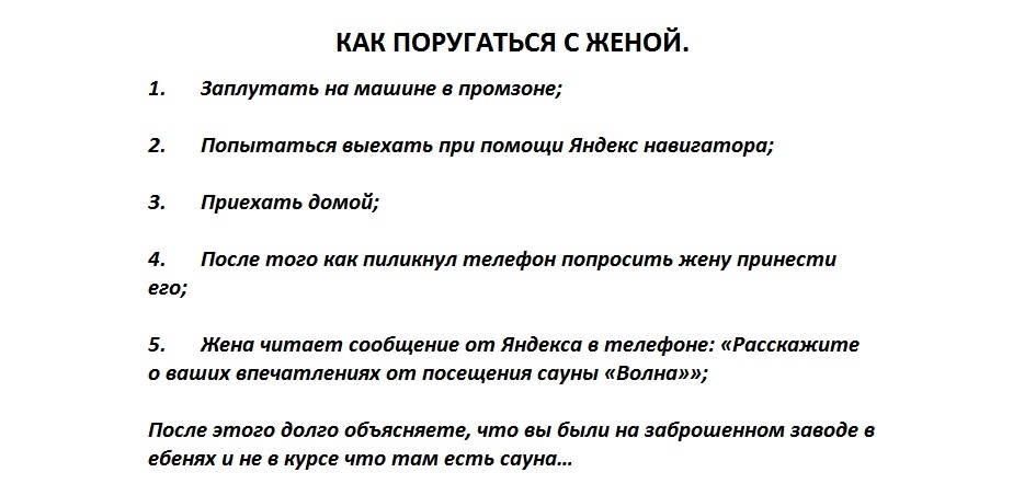 КАК ПОРУГАТЬСЯ С ЖЕНОЙ 1 Заплутать на машине в промзоне 2 Попытаться выехать при помощи Яндекс навигатора 3 Приехать домой 4 После того как пиликнул телефон попросить жену принести его 5 Жена читает сообщение от Яндекса телефон Расскажите о ваших впечатлениях от посещения сауны Волна После этого долго объясняете что вы были на заброшенном заводе в ебенях и не в курсе что там есть сауна