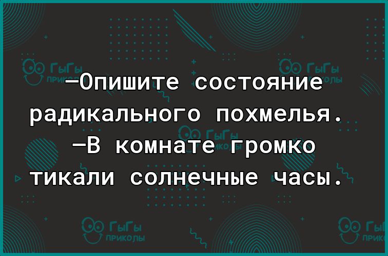 0пишите СОСТОЯНИЭ радикального ПОХМЭЛЬЯ _В комнате ГРОМКО ТИКЭЛИ солнечные часы