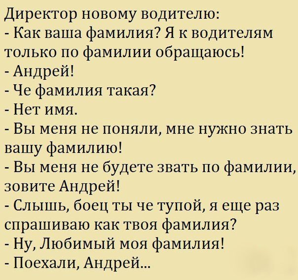 Директор новому водителю Как ваша фамилия Я к водителям только по фамилии обращаюсь Андрей Че фамилия такая Нет имя Вы меня не поняли мне нужно знать вашу фамилию Вы меня не будете звать по фамилии зовите Андрей Слышь боец ты че тупой я еще раз спрашиваю как твоя фамилия Ну Любимый моя фамилия Поехали Андрей