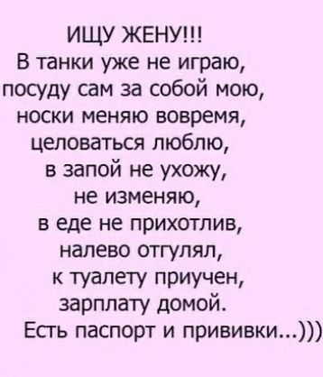 ИЩУ ЖЕНУ В танки уже не играю посуду сам за собой мою носки меняю вовремя целоваться люблю в запой не ухожу не изменяю в еде не прихотлив налево отгупял к туалету приучен зарплату домой Есгь паспорт и прививки