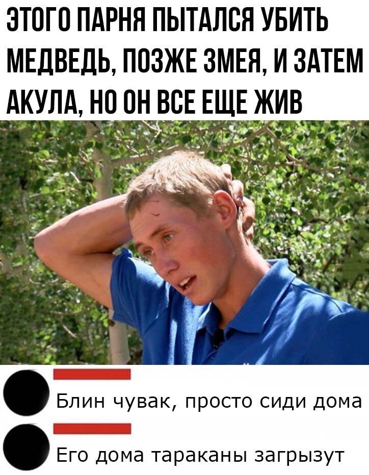 ЭТОГО ПАРНЯ ПЫТАЛСЯ УБИТЬ МЕДВЕДЬ ПОЗЖЕ ЗМЕЯ И ЗАТЕМ АКУЛА НО Оі ЬВВЕ ЕЩЕ ЖИВ _