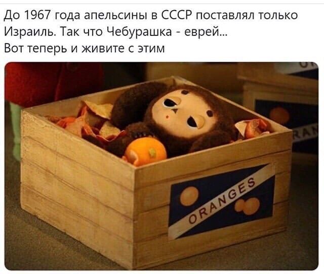 До 1967 года апельсины в СССР поставлял только Израиль Так что Чебурашка еврей Вот теперь и живите с этим