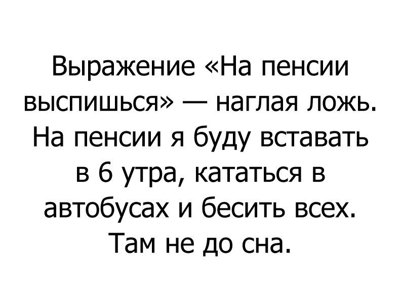 Выражение На пенсии выспишься наглая ложь На пенсии я буду вставать в 6 утра кататься в автобусах и бесить всех Там не до сна