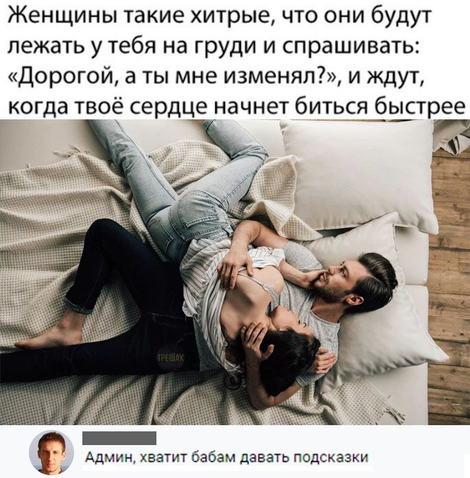 Женщины такие хитрые что они будут лежать у тебя на груди и спрашивать Дорогой а ты мне изменяп7 и ждут когда твоё сердце начнет биться быстрее Админ хватит бабам давать подсказки