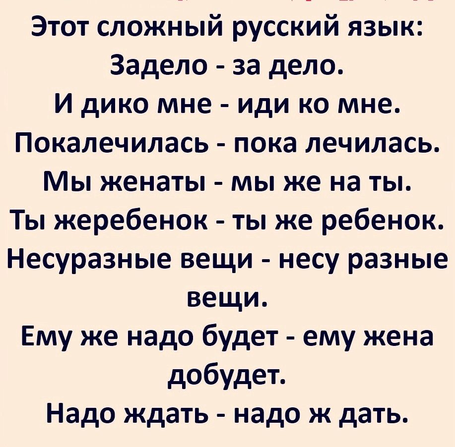 Этот сложный русский язык Задело за дело И дико мне иди ко мне Покалечилась пока лечилась Мы женаты мы же на ты Ты жеребенок ты же ребенок Несуразные вещи несу разные вещи Ему же надо будет ему жена добудет Надо ждать надо ж дать