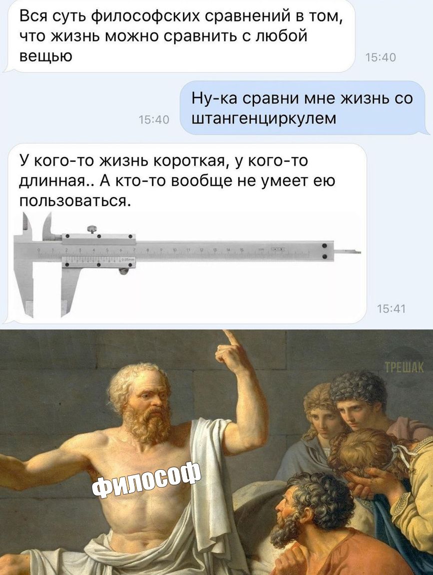 Вся суть философских сравнений в том что жизнь можно сравнить с любой вещью тв 40 Ну ка сравни мне жизнь со тело штангенциркулем У когото жизнь короткая у кого то длинная А ктото вообще не умеет ею пользоваться _ _ Г _ Ё Ёшошдмтині 15411