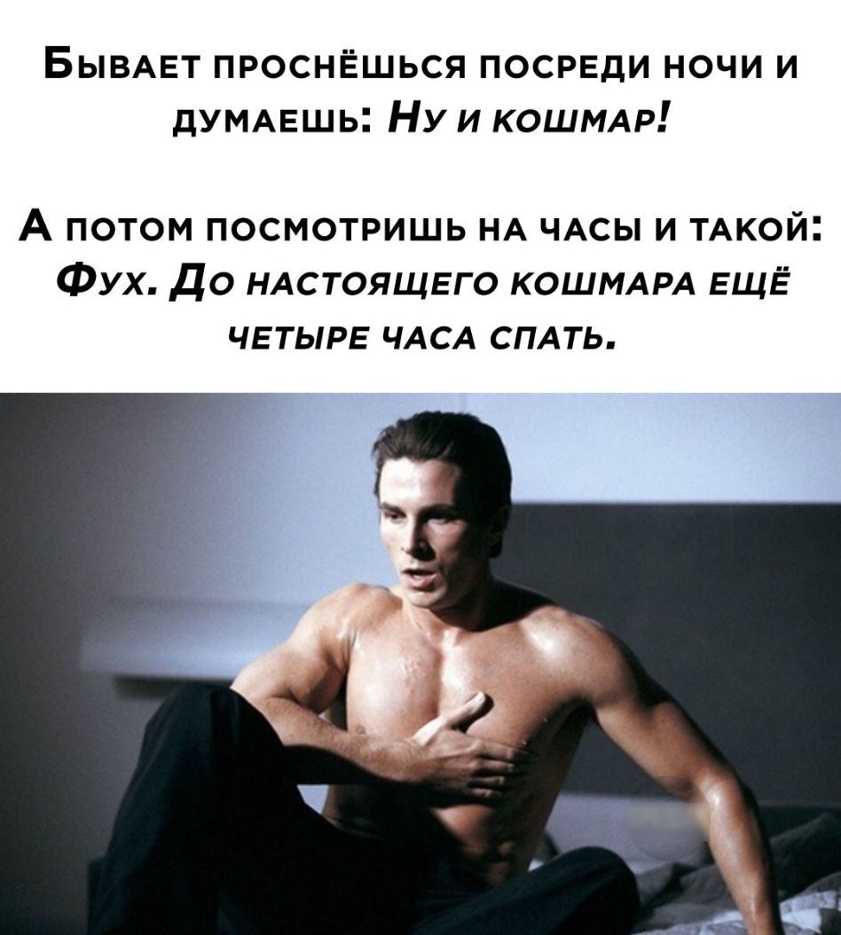 БЫВАЕТ проснёшься посрвди ночи и дУМАЕшь Ну и КОШМАР А потом посмотришь НА ЧАСЫ и ТАКОЙ Фух До НАСТОЯЩЕГО КОШМАРА ЕЩЁ ЧЕТЫРЕ ЧАСА СПАТЬ