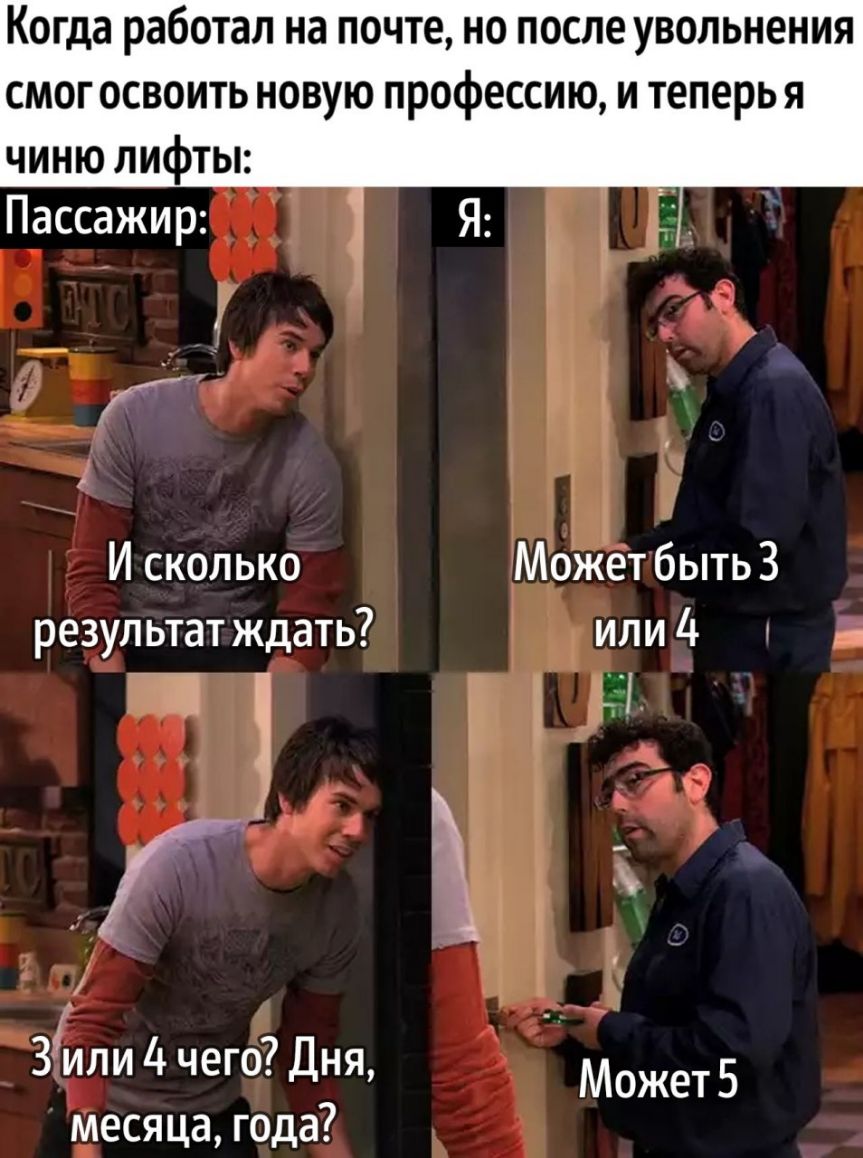 Когда работал на почте но после увольнения смог освоить новую профессию и теперь я чиню лифты Пассажир Я г _ И сколько МоЖетбытьЗ результат ждать или 4 г д ім __ЁГ Г З или4чего Дня МожетБ месяца года