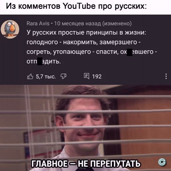 Из комментов УоиТиЬе про русских Раджа Ащэ Ш месяцев назад изменено _ У русских простые принципы в жизни ГОПОДНОГО НЭКОрМИТЬ ЗЗМЭРЗШЭГО согреть утопающего СПЭСТИ ОХ эвшего ОТП ЗДИТЬ 57тыс 93 192 _ М А _ЁНЕПЕРЕПУТАТЬГЛАВНО