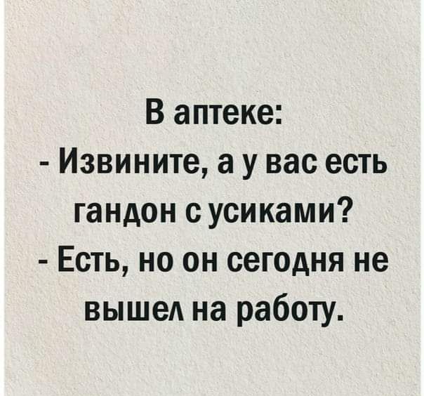 В аптеке Извините а у вас есть гандон с усиками Есть но он сегодня не выше на работу