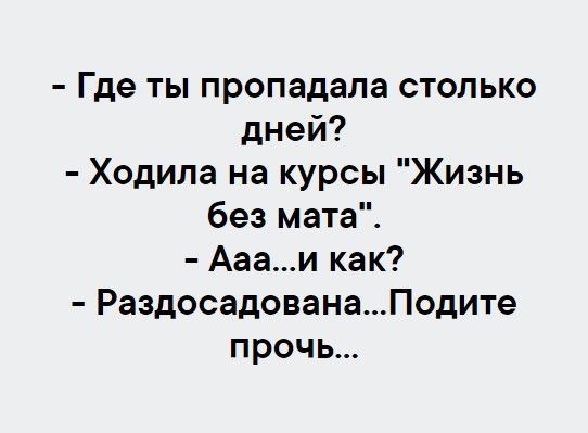 Где ты пропадала столько дней Ходила на курсы Жизнь без мата Аааи как РаздосадованаПодите прочь