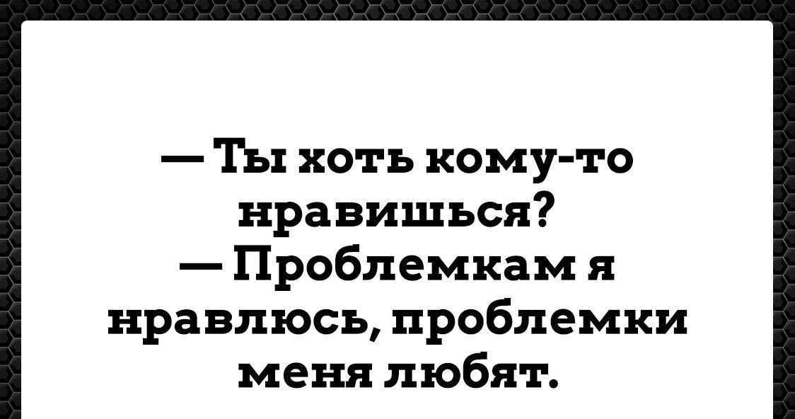 Ты хоть кому то нравишься Проблемкам я нравлюсь проблемки меня любят