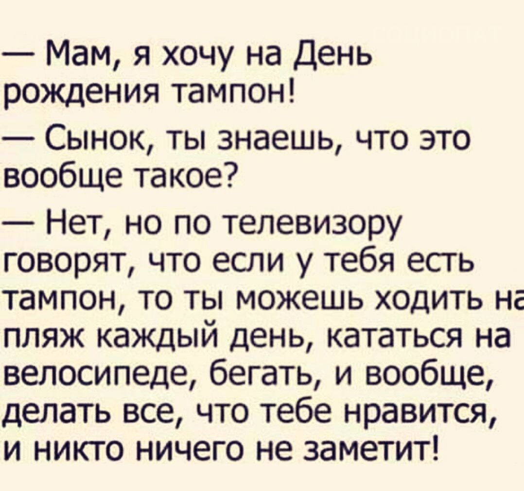 Мам я хочу на День рождения тампон Сынок ты знаешь что это вообще такое Нет но по телевизору говорят что если у тебя есть тампон то ты можешь ходить на пляж каждый день кататься на велосипеде бегать и вообще делать все что тебе нравится и никто ничего не заметит