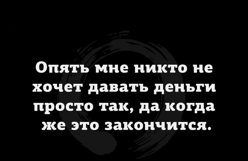 Опять мне никто не хочет давать деньги просто так да когда же это закончится