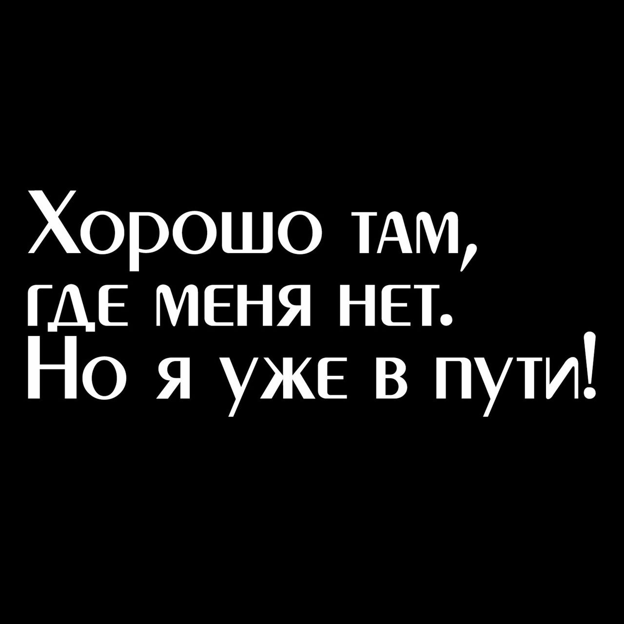 Хорошо ТАМ ГДЕ меня нет Но я уже в пути