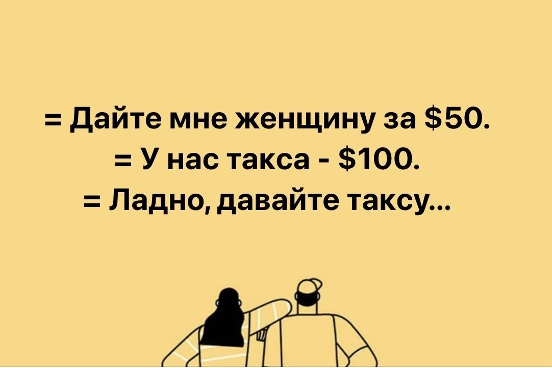 Дайте мне женщину за 50 У нас такса 100 Ладно давайте таксу