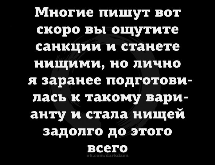 Многие пишут вот скоро вы ощутите санкции и станете нищими но лично я заранее подготови лась к такому вари анту и стала нищей задолго до этого всего