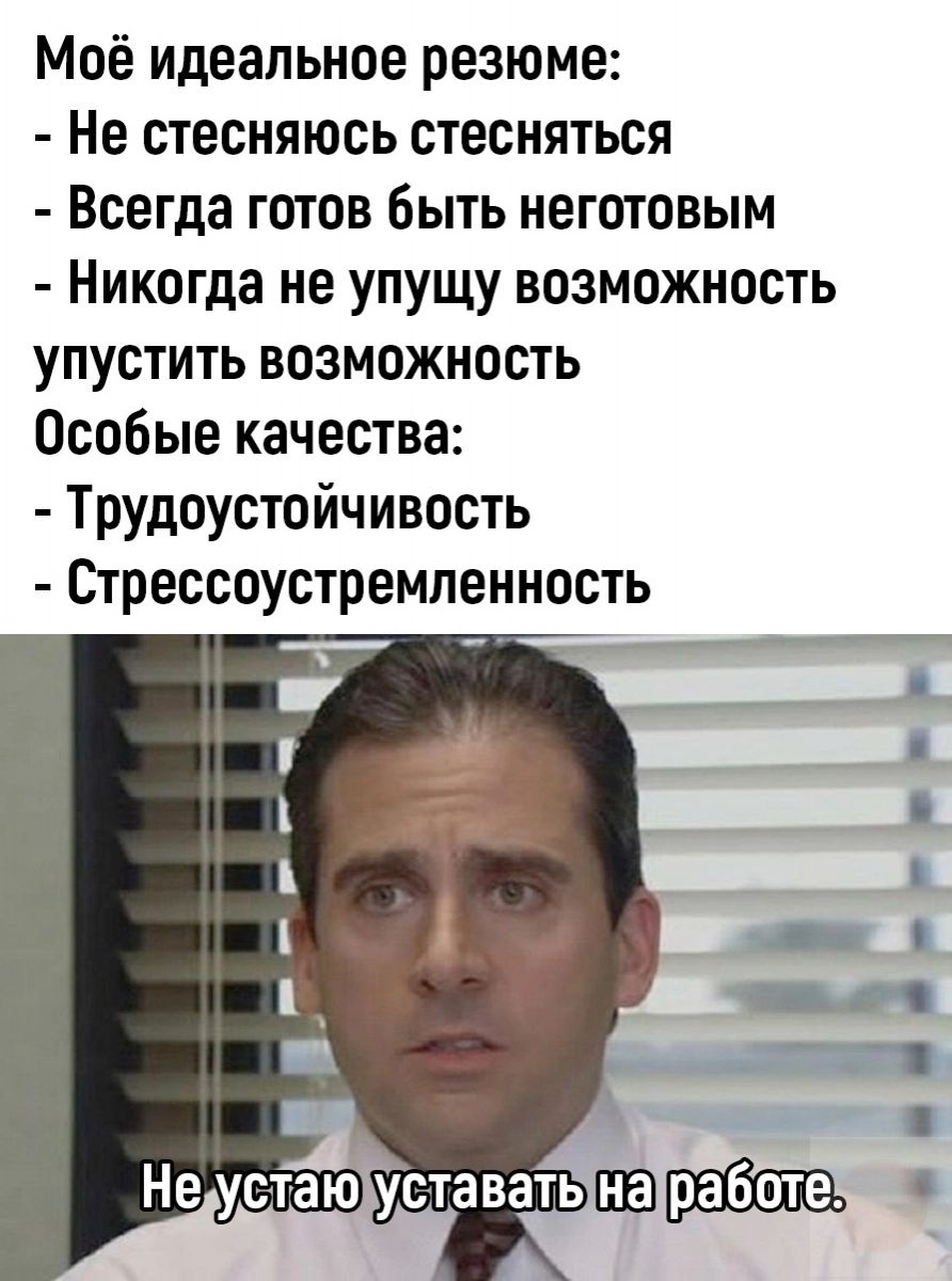 Моё идеальное резюме Не стесняюсь стесняться Всегда готов Быть неготовым Никогда не упущу возможность упустить возможность Особые качества Трудоустойчивость