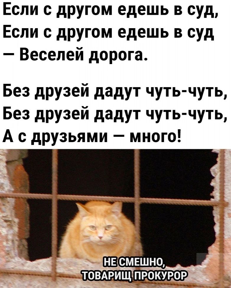 Если с другом едешь в суд Если с другом едешь в суд Весепей дорога Без друзей дадут чуть чуть Без друзей дадут чуть чуть А с друзьями мн ого