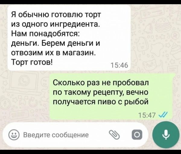 Я обычню готовлю торт из одного ингредиента Нам понадобятся деньги Берем деньги и отвозим их в магазин Торт готов г 4 Сколько раз не пробовал по такому рецепту вечно получается пиво с рыбой Пьчдп яч гние