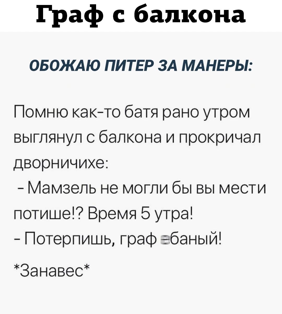 Граф с балкона ОБОКАЮ ПИТЕР ЗА МАНЕРЫ Помню както батя рано утром выглянул с балкона и прокричал дворничихе Мамзель не могли бы вы мести потише Время 5 утра Потерпишь граф ёбаный Занавес