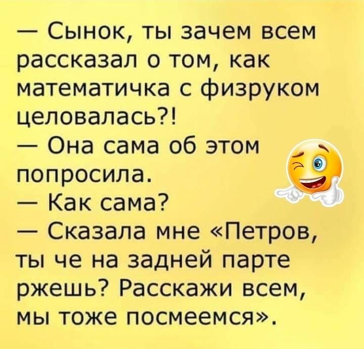 Сынок ты зачем всем рассказал о том как математичка с физруком целовалась Она сама об этом попросила Как сама Сказала мне Петров ты че на задней парте ржешь Расскажи всем мы тоже посмеемся