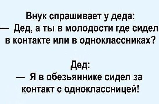 Внук спрашивает у деда дед а ты в молодости где сидел в контакте или в одноклассниках дед Я в обезьяннике сидел за контакт с одноклассницей