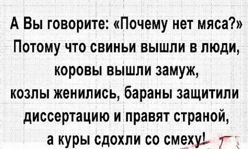 А Вы говорите Почему нет мяса Потому что свиньи вышли в люди коровы вышли замуж козлы женились бараны защитили диссертацию и правят страной а куры сдохли со смехуі Г