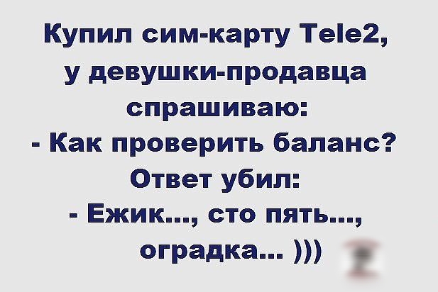 Купил сим карту Тее2 у девушки продавца спрашиваю Как проверить баланс Ответ убил Ежик сто пять оградка