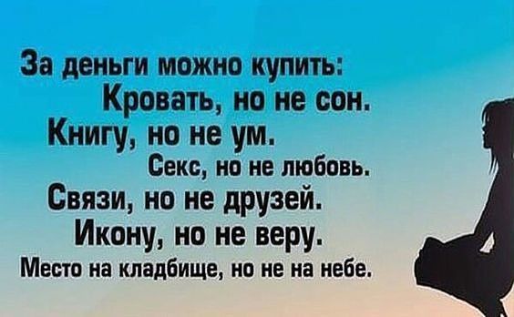 За деньги можно купить Кровать но не сон Книгу но не ум Секс но не любовь Связи но не друзей Икону но не веру Место на кладбище но не на небе