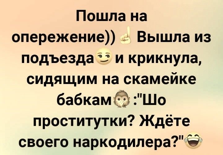 Пошла на опережение Вышла из подъезда іі и крикнула сидящим на скамейке бабкам Шо проститутки Ждёте своего наркодилера
