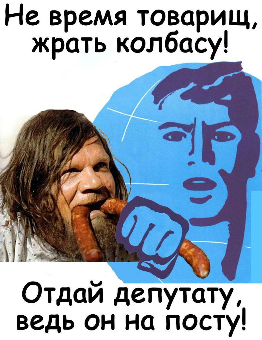 На время товарищ жрать колбасу Отдай депутату ведь он на посту